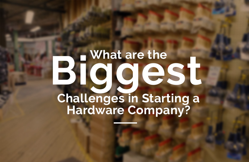 What are the Biggest Challenges in Starting a Hardware Company?