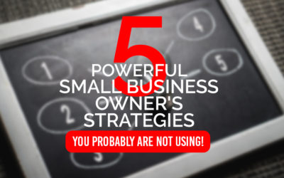 5 Powerful Small Business Owner Strategies You Probably Are Not Using