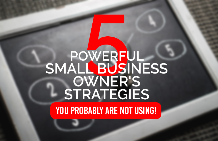 5 Powerful Small Business Owner Strategies You Probably Are Not Using