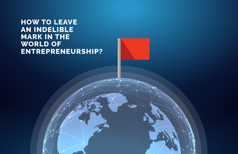 How to Leave an Indelible Mark in Entrepreneurship?