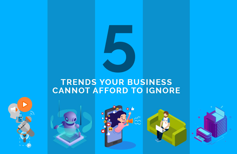 5 Trends Your Business Cannot Afford to Ignore