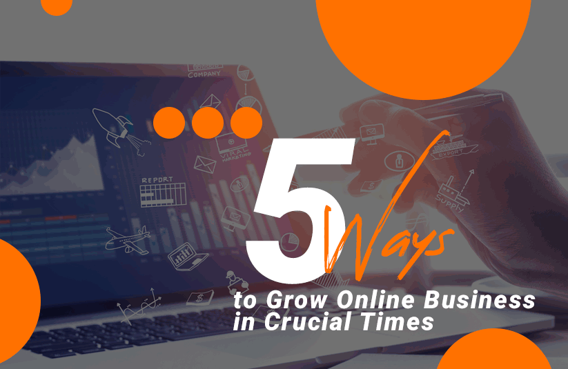 5 Ways to Grow Online Business in Crucial Times