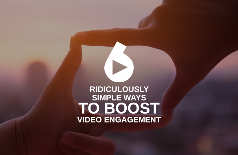 6 Ridiculously Simple Ways To Boost Video Engagement