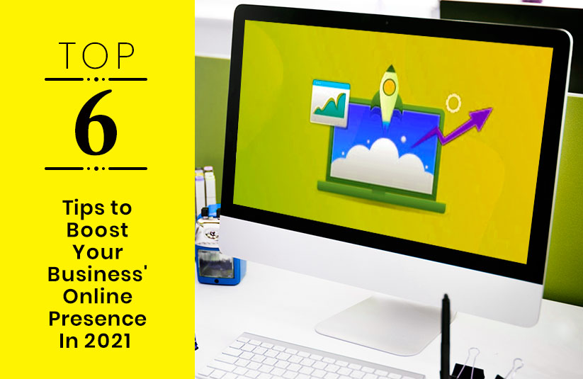 Top 6 Tips to Boost Your Business’ Online Presence In 2021