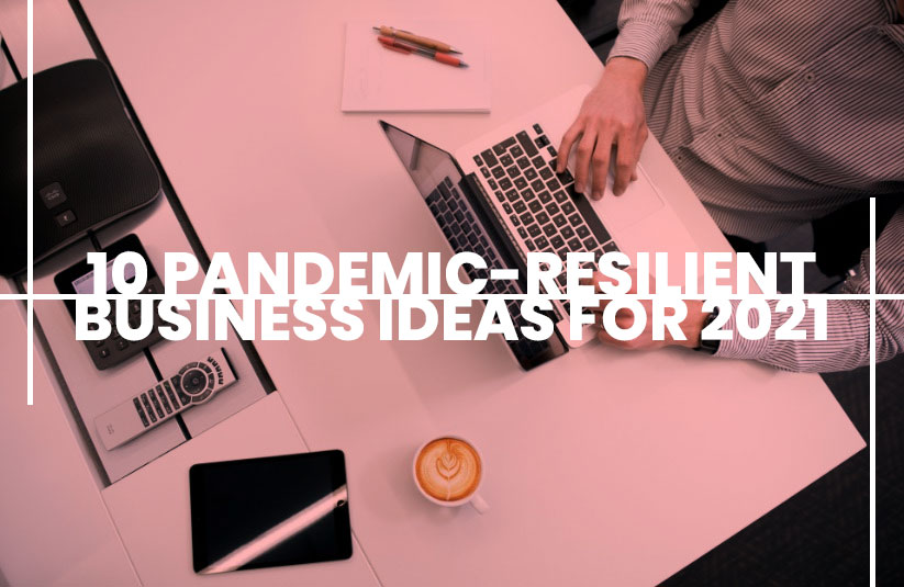 10 Pandemic-Resilient Business Ideas For 2021