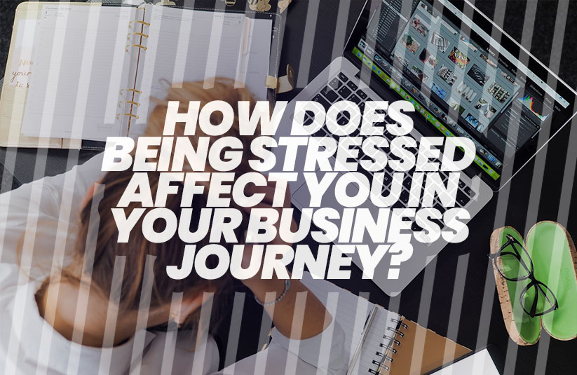 How does Being Stressed Affect You in Your Business Journey?