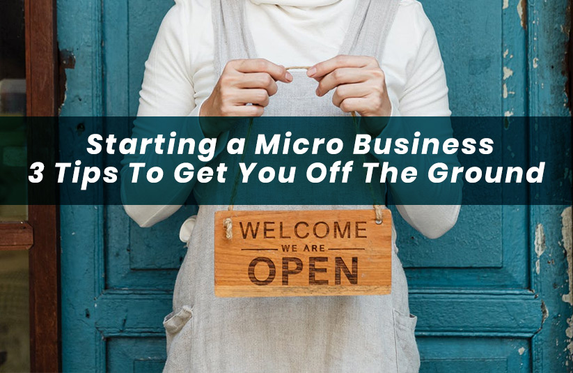 Starting a Micro Business: 3 Tips To Get You Off The Ground