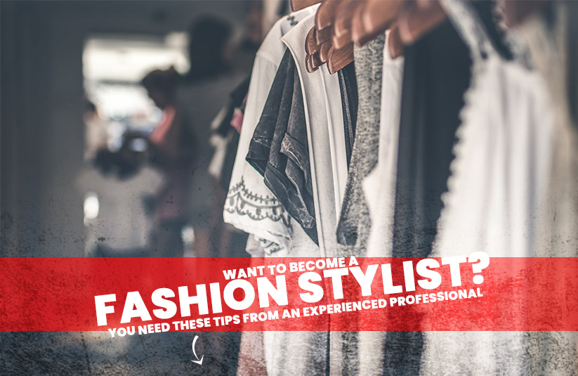 Want to Become a Fashion Stylist? You Need These Tips From an Experienced Professional