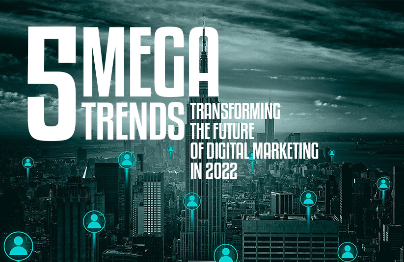 5 Mega-Trends Transforming the Future of Digital Marketing in 2022