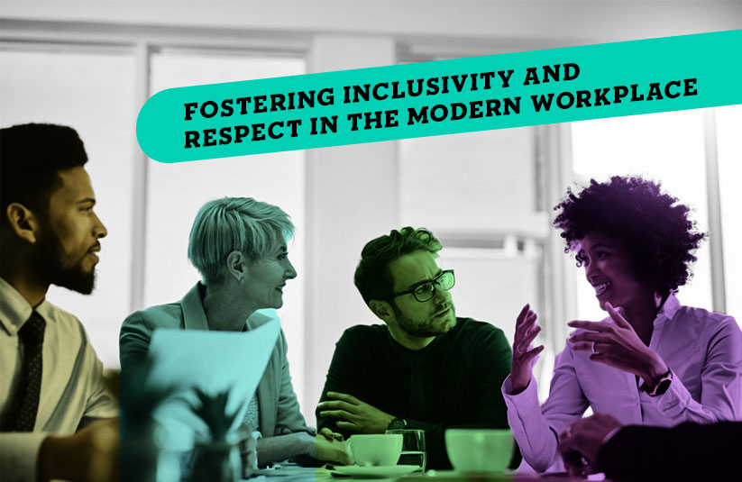 Fostering Inclusivity and Respect in the Modern Workplace