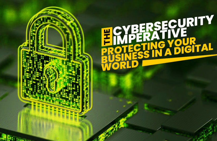 The Cybersecurity Imperative: Protecting Your Business in a Digital World