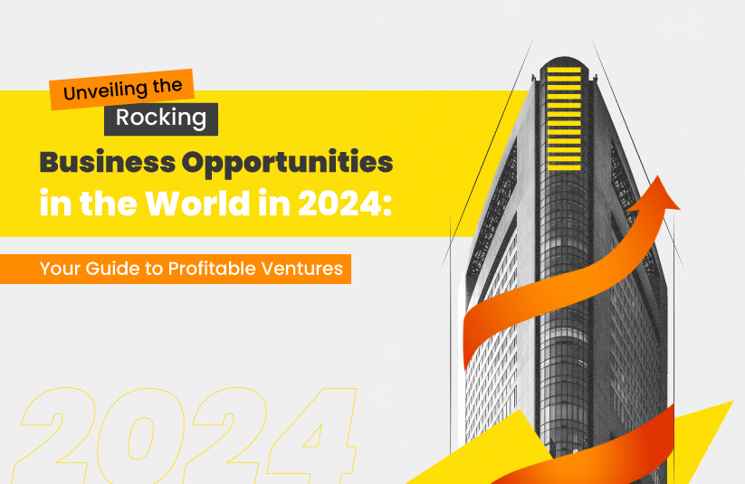 Unveiling the Rocking Business Opportunities in the World in 2024: Your Guide to Profitable Ventures