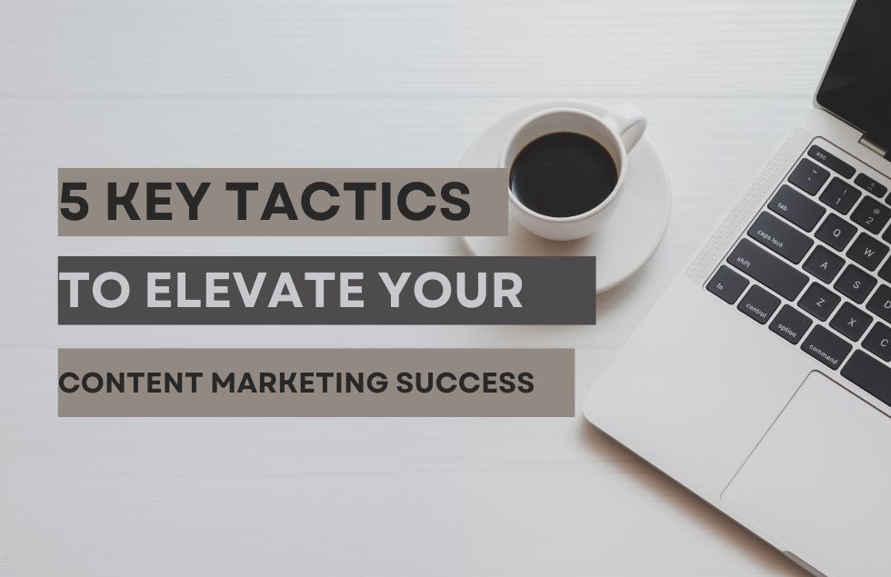 5 Key Tactics to Elevate Your Content Marketing Success