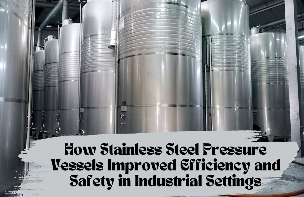How Stainless Steel Pressure Vessels Improved Efficiency and Safety in Industrial Settings