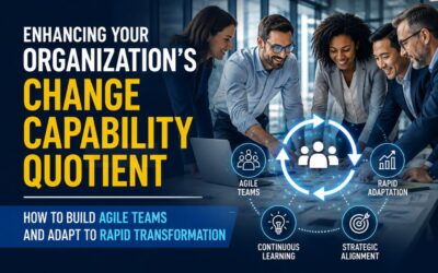 Enhancing Your Organization’s Change Capability Quotient: How to Build Agile Teams and Adapt to Rapid Transformation