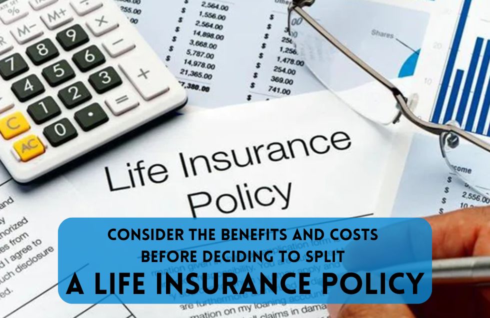 Consider The Benefits And Costs Before Deciding To Split A Life Insurance Policy