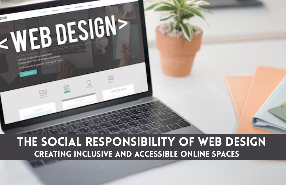 The Social Responsibility of Web Design: Creating Inclusive and Accessible Online Spaces