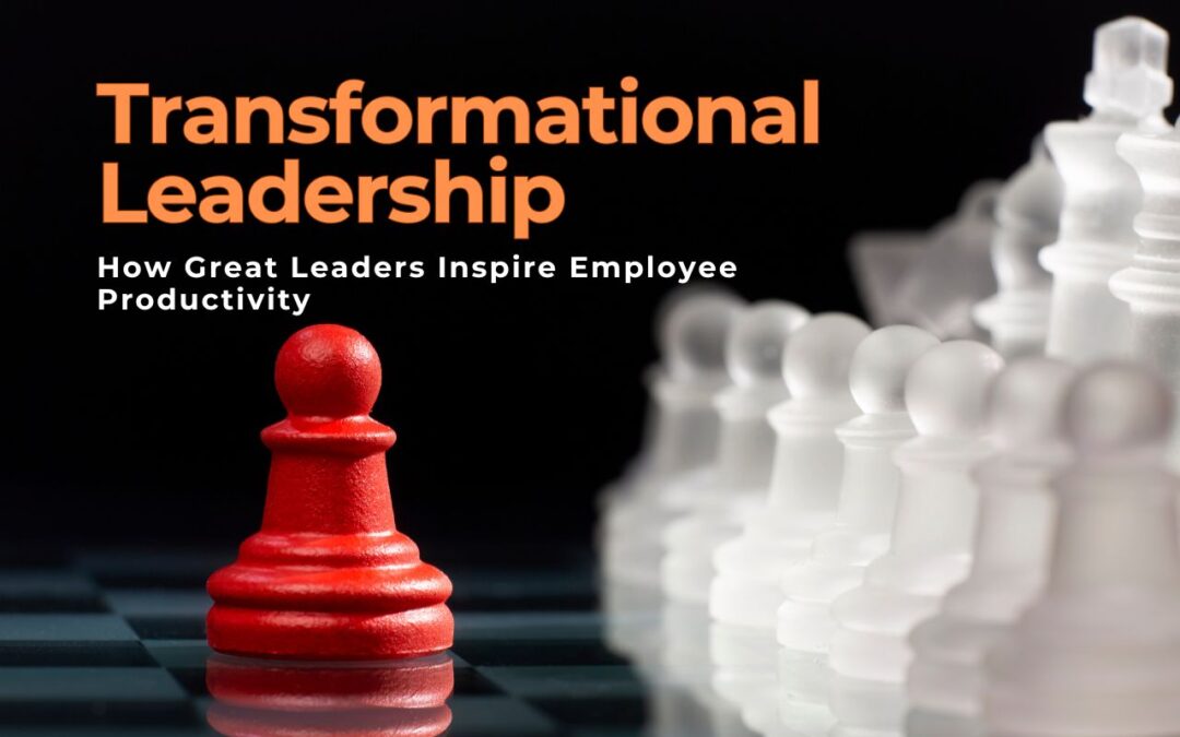 Transformational Leadership: How Great Leaders Inspire Employee Productivity