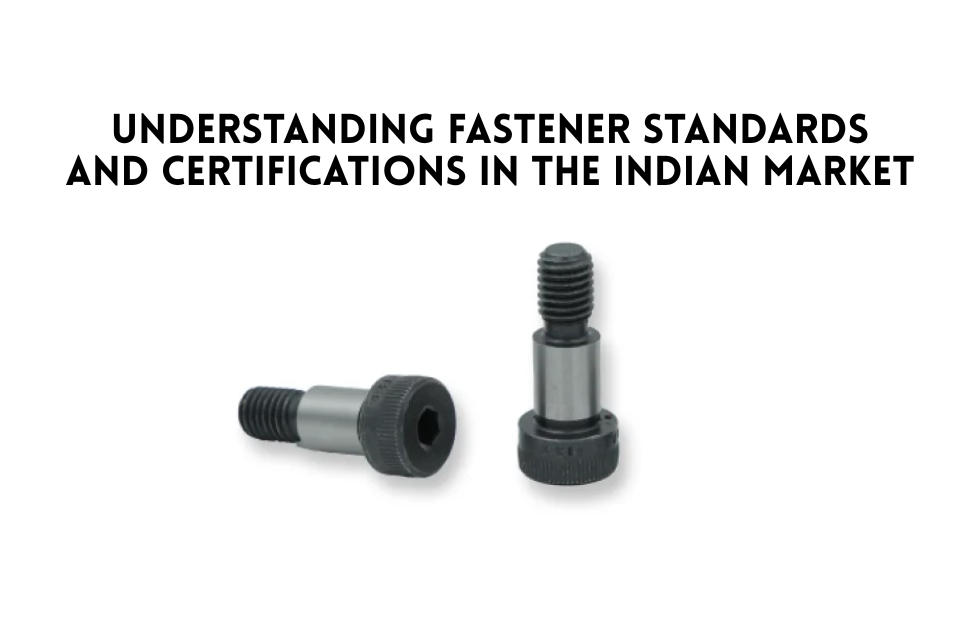Understanding Fastener Standards and Certifications in the Indian Market