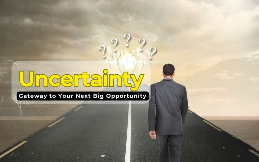 Uncertainty Isn’t the Enemy, It’s the Gateway to Your Next Big Opportunity