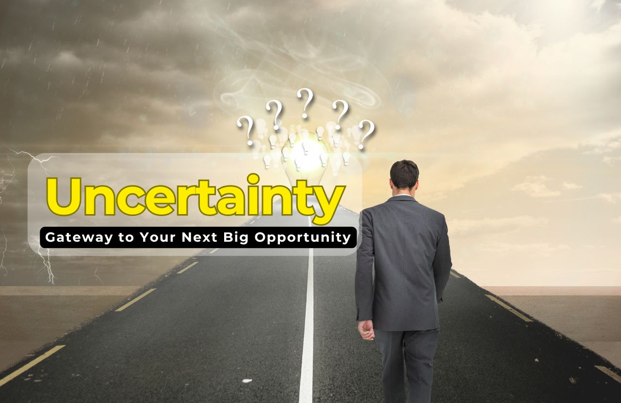 Uncertainty Isn’t the Enemy, It’s the Gateway to Your Next Big Opportunity
