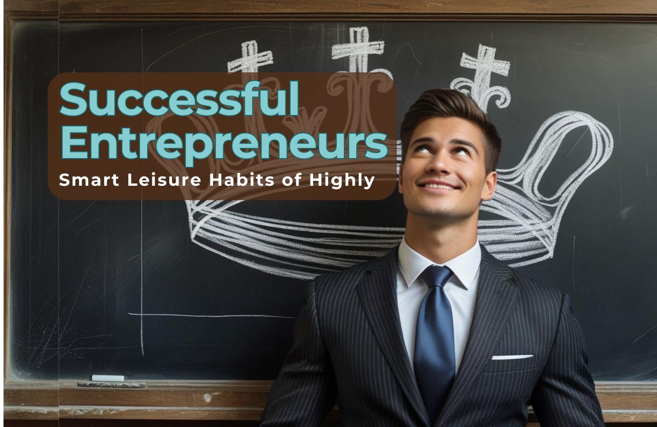 Beyond the Hustle: Smart Leisure Habits of Highly Successful Entrepreneurs