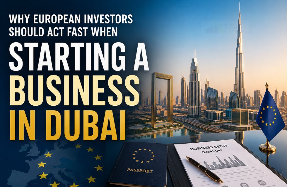 Why European Investors Should Act Fast When Starting a Business in Dubai