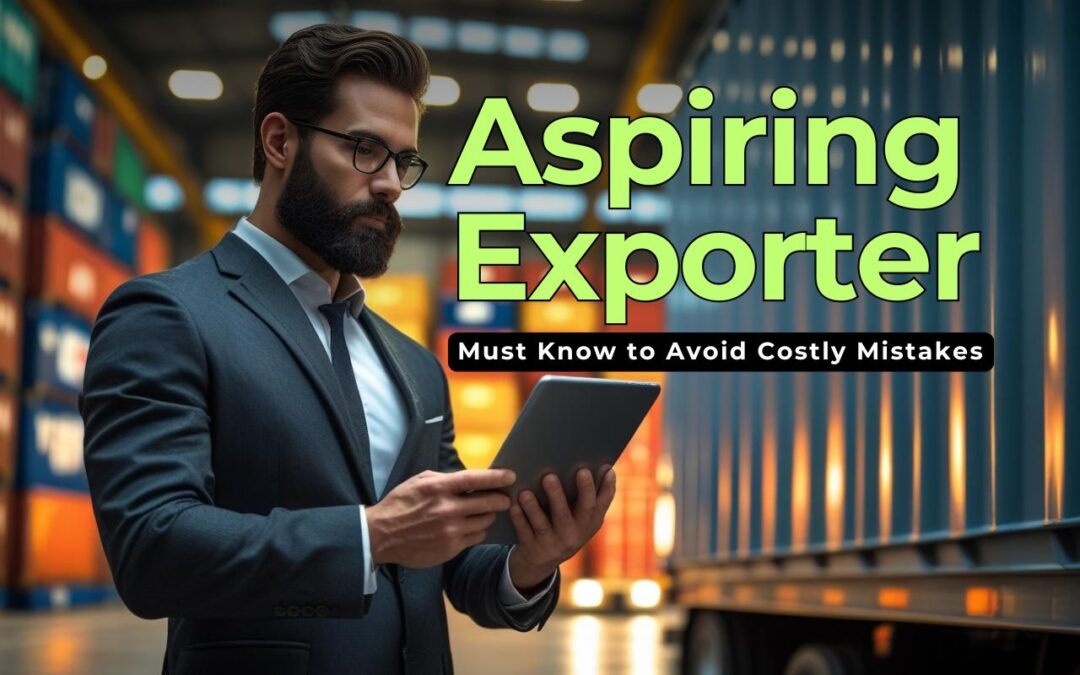 Before You Ship It: 11 Crucial Things Every Aspiring Exporter Must Know to Avoid Costly Mistakes