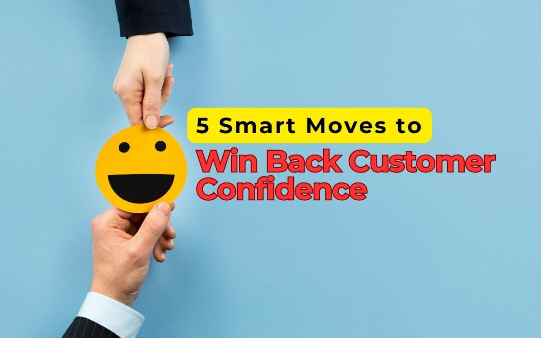 5 Smart Moves to Win Back Customer Confidence and Keep It Forever 