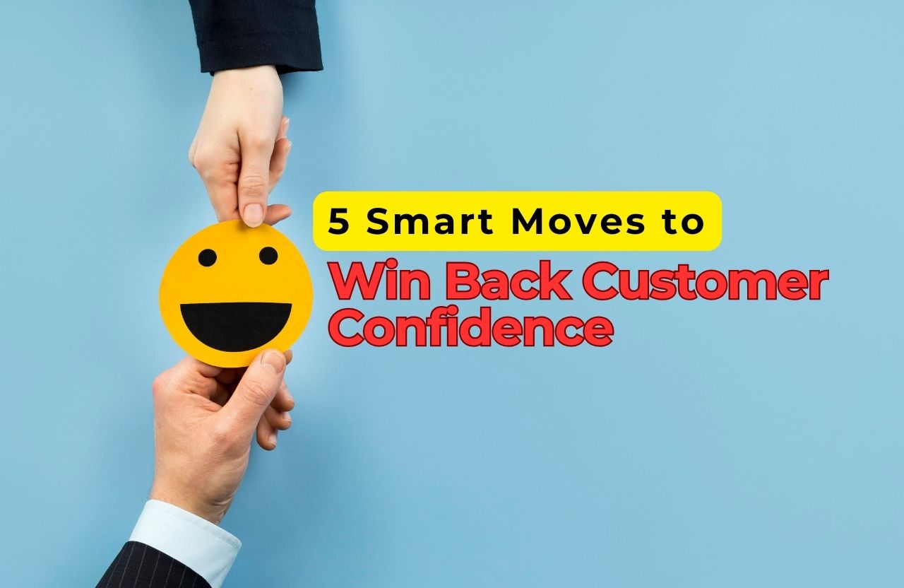 5 Smart Moves to Win Back Customer Confidence and Keep It Forever 