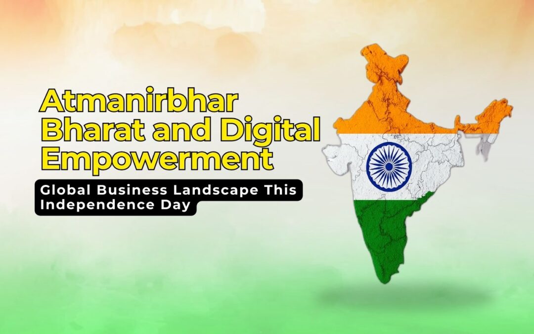 How Atmanirbhar Bharat and Digital Empowerment Are Shaping Global Business Landscape This Independence Day