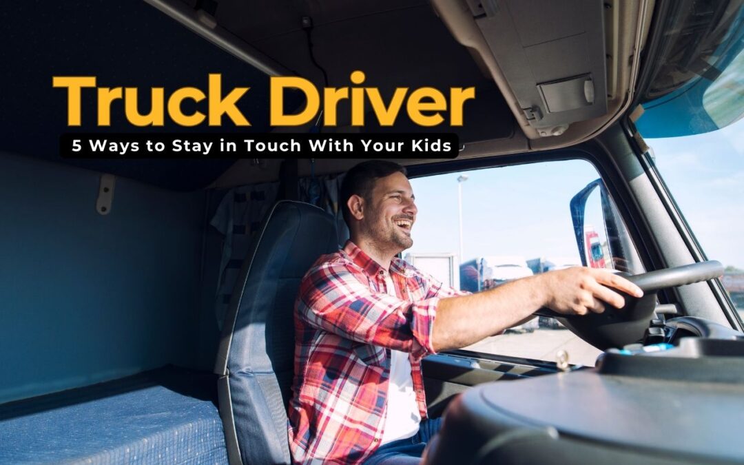 Truck Driver With a Family? 5 Ways to Stay in Touch With Your Kids