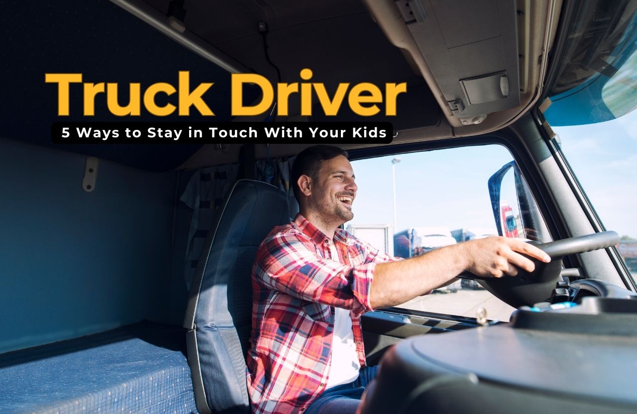 Truck Driver With a Family? 5 Ways to Stay in Touch With Your Kids