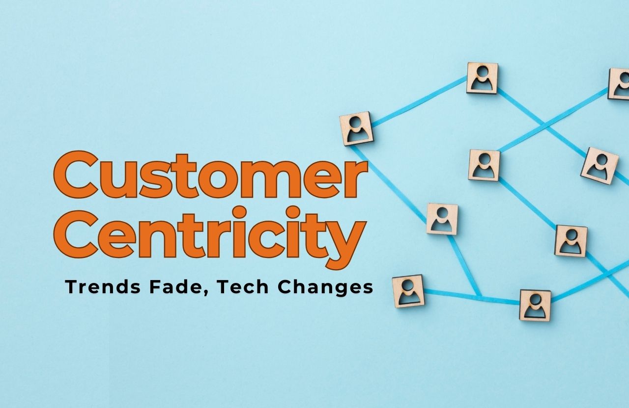 Trends Fade, Tech Changes, But Customer-Centricity Always Wins