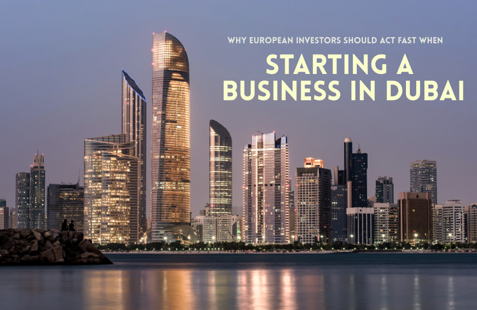 Why European Investors Should Act Fast When Starting a Business in Dubai