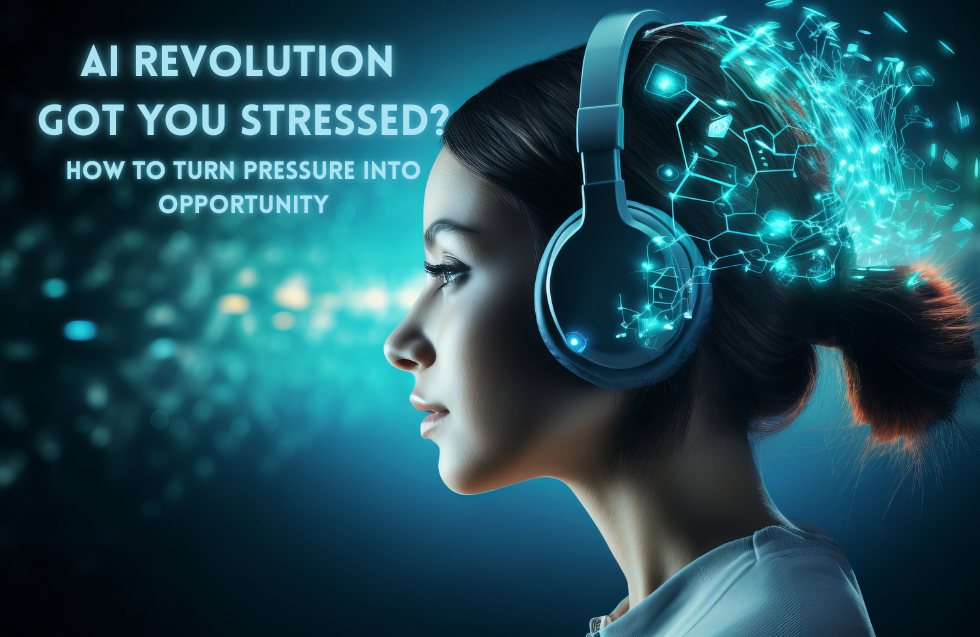 AI Revolution Got You Stressed? How to Turn Pressure into Opportunity