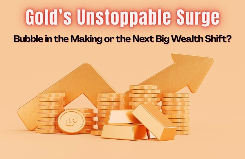 Gold’s Unstoppable Surge: Bubble in the Making or the Next Big Wealth Shift?