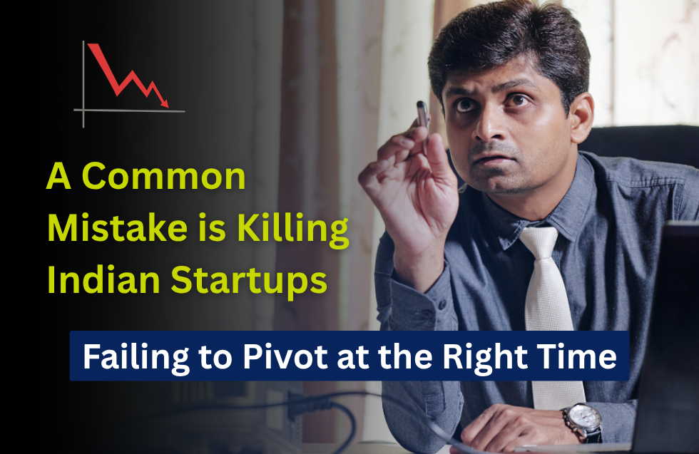 A Common Mistake is Killing Indian Startups: Failing to Pivot at the Right Time