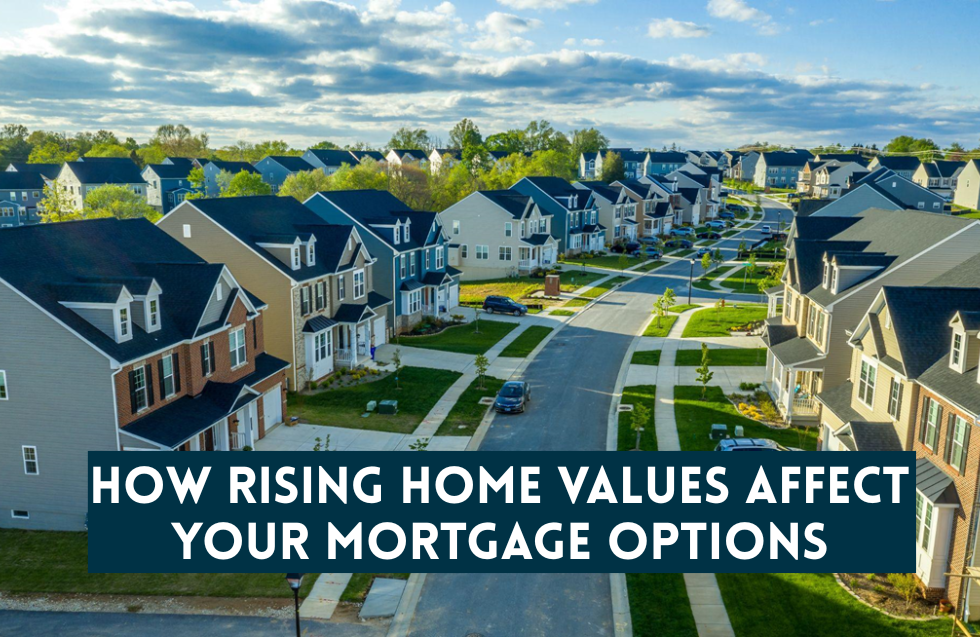 How Rising Home Values Affect Your Mortgage Options