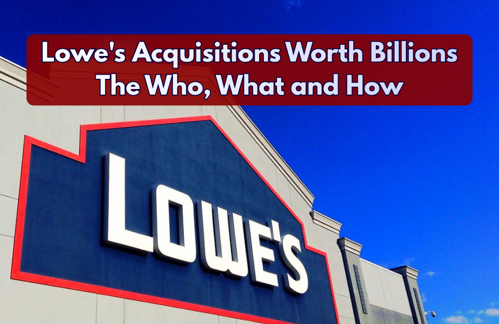 Lowe’s Acquisitions Worth Billions: The Who, What and How