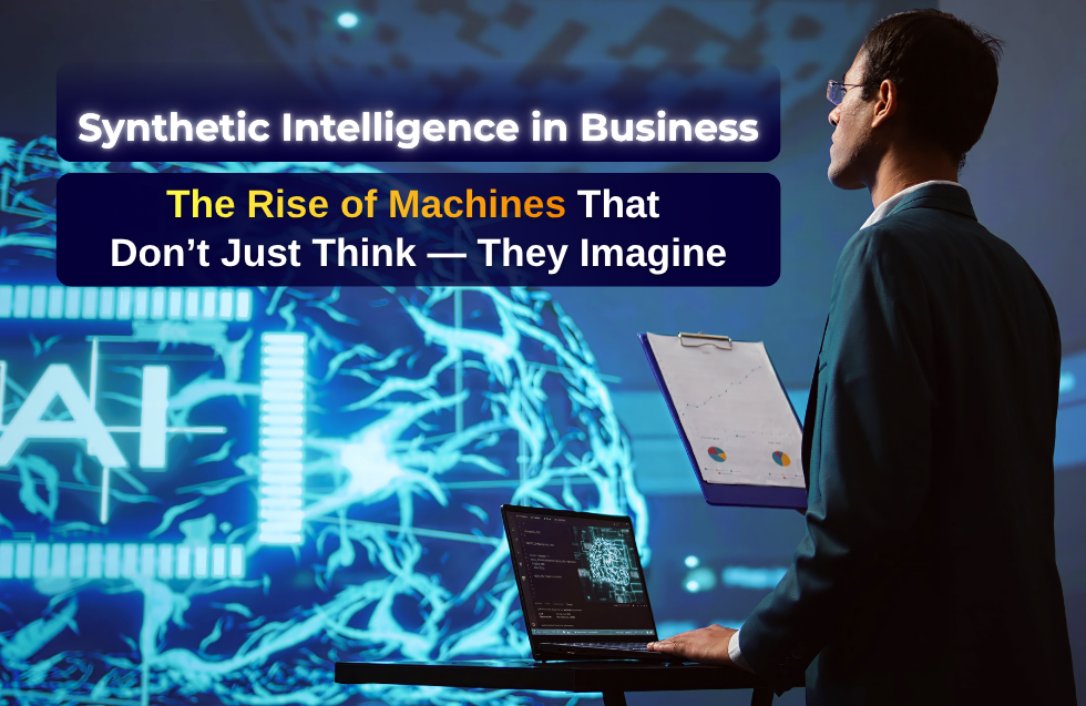 Synthetic Intelligence in Business: The Rise of Machines That Don’t Just Think — They Imagine