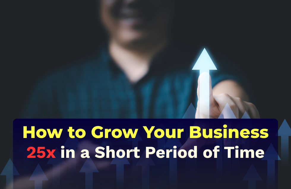 How to Grow Your Business 25x in a Short Period of Time