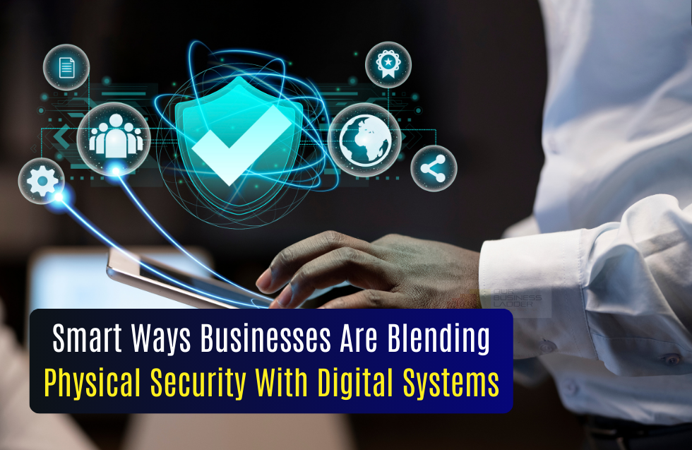 Smart Ways Businesses Are Blending Physical Security With Digital Systems