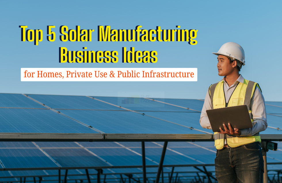 Top 5 Solar Manufacturing Business Ideas for Homes, Private Use & Public Infrastructure
